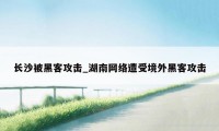 长沙被黑客攻击_湖南网络遭受境外黑客攻击