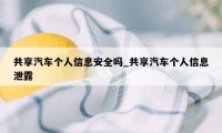 共享汽车个人信息安全吗_共享汽车个人信息泄露