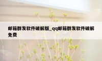 邮箱群发软件破解版_qq邮箱群发软件破解免费