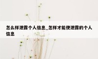 怎么样泄露个人信息_怎样才能使泄露的个人信息