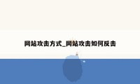 网站攻击方式_网站攻击如何反击