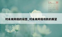 对未来网络的设想_对未来网络攻防的展望