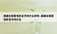 美国女黑客电影名字叫什么好听_美国女黑客电影名字叫什么