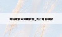 邮箱破解大师破解版_百万邮箱破解