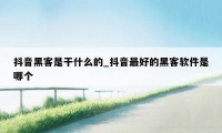 抖音黑客是干什么的_抖音最好的黑客软件是哪个