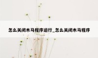 怎么关闭木马程序运行_怎么关闭木马程序