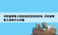 手机被黑客入侵会造成怎样的影响_手机被黑客入侵有什么证据