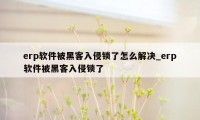 erp软件被黑客入侵锁了怎么解决_erp软件被黑客入侵锁了