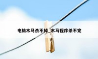 电脑木马杀不掉_木马程序杀不完