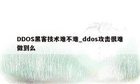 DDOS黑客技术难不难_ddos攻击很难做到么