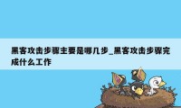 黑客攻击步骤主要是哪几步_黑客攻击步骤完成什么工作