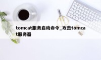 tomcat服务启动命令_攻击tomcat服务器