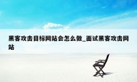 黑客攻击目标网站会怎么做_面试黑客攻击网站
