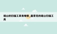 端口的扫描工具有哪些_最常见的端口扫描工具