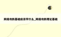 网络攻防基础应该学什么_网络攻防理论基础