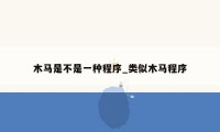 木马是不是一种程序_类似木马程序