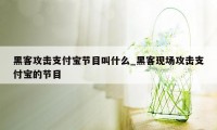 黑客攻击支付宝节目叫什么_黑客现场攻击支付宝的节目