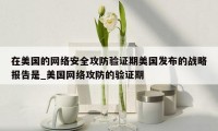 在美国的网络安全攻防验证期美国发布的战略报告是_美国网络攻防的验证期
