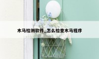 木马检测软件_怎么检查木马程序