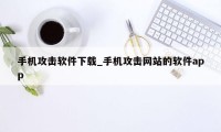 手机攻击软件下载_手机攻击网站的软件app