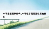 木马是恶意软件吗_木马程序是恶意性质的什么