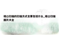 端口扫描的扫描方式主要包括什么_端口扫描图片大全