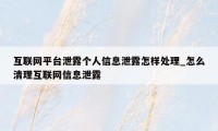 互联网平台泄露个人信息泄露怎样处理_怎么清理互联网信息泄露