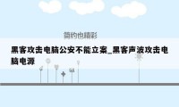 黑客攻击电脑公安不能立案_黑客声波攻击电脑电源