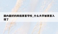 国内最好的网络黑客学校_什么大学被黑客入侵了