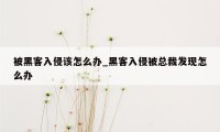 被黑客入侵该怎么办_黑客入侵被总裁发现怎么办
