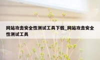 网站攻击安全性测试工具下载_网站攻击安全性测试工具