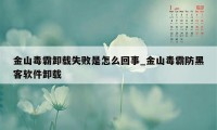 金山毒霸卸载失败是怎么回事_金山毒霸防黑客软件卸载