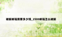 破解邮箱需要多少钱_2980邮箱怎么破解