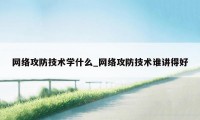 网络攻防技术学什么_网络攻防技术谁讲得好