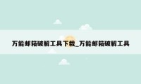 万能邮箱破解工具下载_万能邮箱破解工具