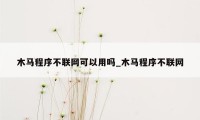 木马程序不联网可以用吗_木马程序不联网