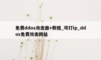 免费ddos攻击器+教程_可打ip_ddos免费攻击网站