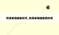 网易邮箱破解软件_网易邮箱破解假的吧
