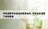 学校泄露学生信息给教育机构_学校信息泄露了如何挽救