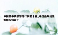 中国最牛的黑客排行榜前十名_中国最牛的黑客排行榜前十