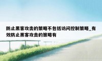 防止黑客攻击的策略不包括访问控制策略_有效防止黑客攻击的策略有