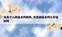 攻击个人网站会判刑吗_攻击网站会判几年徒刑吗