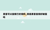 黑客可以偷银行的钱吗_网络黑客偷钱好破案吗