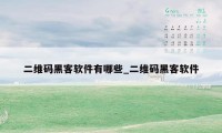 二维码黑客软件有哪些_二维码黑客软件