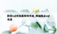 防范sql攻击最有效手段_网站防止sql攻击