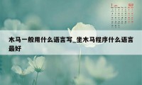 木马一般用什么语言写_坐木马程序什么语言最好