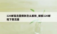 126邮箱流量限制怎么解除_破解126邮箱下载流量