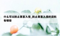 什么可以防止黑客入侵_防止黑客入侵的资料有哪些