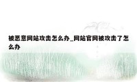 被恶意网站攻击怎么办_网站官网被攻击了怎么办