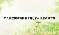 个人信息被泄露能否立案_个人信息泄露立案
